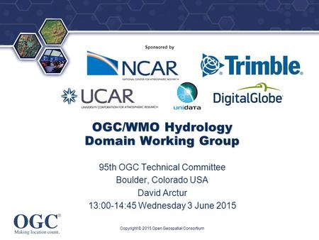 ® Sponsored by OGC/WMO Hydrology Domain Working Group 95th OGC Technical Committee Boulder, Colorado USA David Arctur 13:00-14:45 Wednesday 3 June 2015.