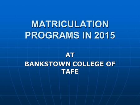 MATRICULATION PROGRAMS IN 2015 AT BANKSTOWN COLLEGE OF TAFE.
