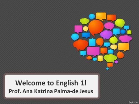 Welcome to English 1! Prof. Ana Katrina Palma-de Jesus