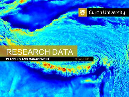 Curtin University is a trademark of Curtin University of Technology CRICOS Provider Code 00301J PLANNING AND MANAGEMENT RESEARCH DATA 9 June 2015.