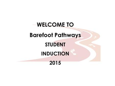 WELCOME TO Barefoot Pathways STUDENT INDUCTION 2015.