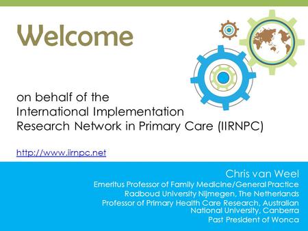 Welcome on behalf of the International Implementation Research Network in Primary Care (IIRNPC)   Chris van Weel.