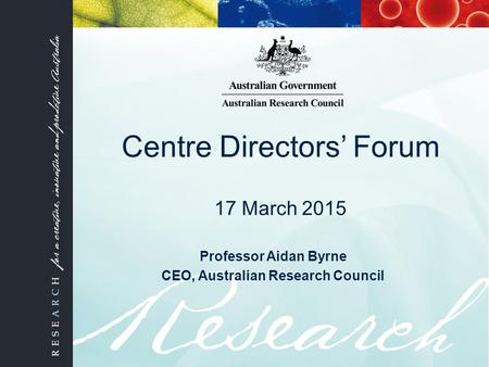 Centre Directors’ Forum 17 March 2015 Professor Aidan Byrne CEO, Australian Research Council.