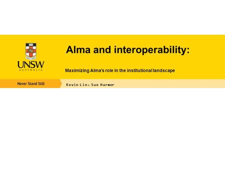 Alma and interoperability: Maximizing Alma’s role in the institutional landscape Kevin Lin, Sue Harmer.