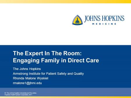 © The Johns Hopkins University and The Johns Hopkins Health System Corporation, 2011 The Expert In The Room: Engaging Family in Direct Care The Johns Hopkins.
