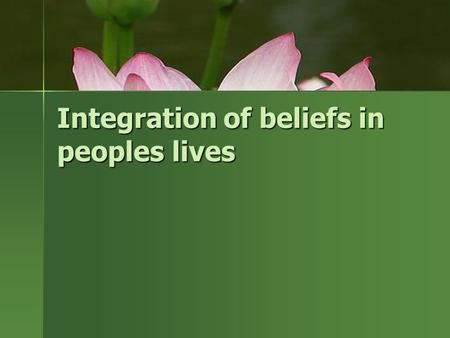 Integration of beliefs in peoples lives. Belief systems provide a framework of values, morals, norms and attitudes for people’s lives.