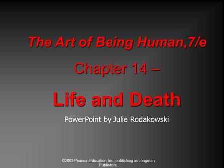 ©2003 Pearson Education, Inc., publishing as Longman Publishers. The Art of Being Human,7/e Chapter 14 – Life and Death PowerPoint by Julie Rodakowski.