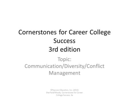 Cornerstones for Career College Success 3rd edition Topic: Communication/Diversity/Conflict Management ©Pearson Education, Inc. (2013) Sherfield/Moody,