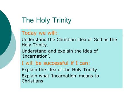 The Holy Trinity Today we will: Understand the Christian idea of God as the Holy Trinity. Understand and explain the idea of ‘Incarnation’. I will be successful.