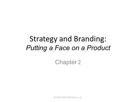 Strategy and Branding: Putting a Face on a Product Chapter 2 © 2013 SAGE Publications, Inc.