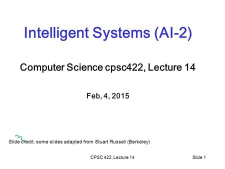 CPSC 422, Lecture 14Slide 1 Intelligent Systems (AI-2) Computer Science cpsc422, Lecture 14 Feb, 4, 2015 Slide credit: some slides adapted from Stuart.
