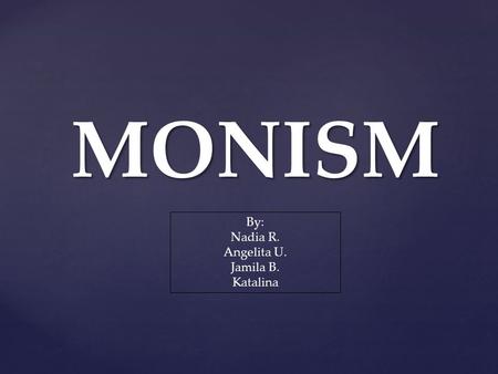 MONISM By: Nadia R. Angelita U. Jamila B. Katalina.