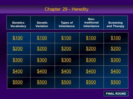 Chapter 29 - Heredity $100 $200 $300 $400 $500 $100$100$100 $200 $300 $400 $500 Genetics Vocabulary Genetic Variation Types of Inheritance Non- traditional.