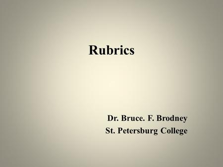 Rubrics Dr. Bruce. F. Brodney St. Petersburg College.