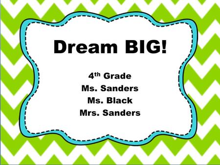 Dream BIG! 4 th Grade Ms. Sanders Ms. Black Mrs. Sanders.