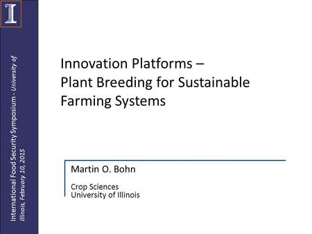 Innovation Platforms – Plant Breeding for Sustainable Farming Systems Martin O. Bohn Crop Sciences University of Illinois International Food Security Symposium.