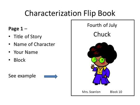 Characterization Flip Book Page 1 – Title of Story Name of Character Your Name Block See example Fourth of July Chuck Mrs. ScanlonBlock 10.