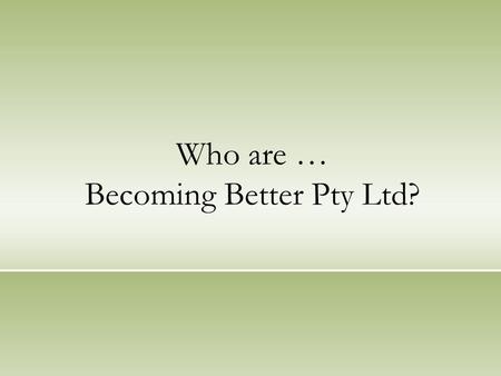 Who are … Becoming Better Pty Ltd?. Introduction We are people inspired by our Values: Understanding Harmony Partnership Trust Loyalty Leadership Effectiveness.