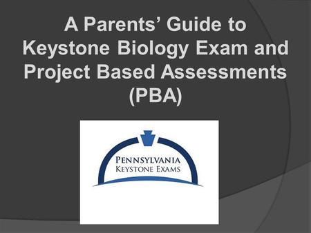 A Parents’ Guide to Keystone Biology Exam and Project Based Assessments (PBA)