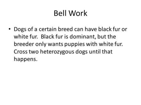 Bell Work Dogs of a certain breed can have black fur or white fur. Black fur is dominant, but the breeder only wants puppies with white fur. Cross two.
