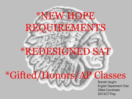 *NEW HOPE REQUIREMENTS *REDESIGNED SAT *Gifted/Honors/AP Classes Brande Vaughn English Department Chair Gifted Coordinator SAT/ACT Prep.