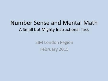 Number Sense and Mental Math A Small but Mighty Instructional Task SIM London Region February 2015.