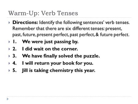 Warm-Up: Verb Tenses  Directions: Identify the following sentences’ verb tenses. Remember that there are six different tenses: present, past, future,