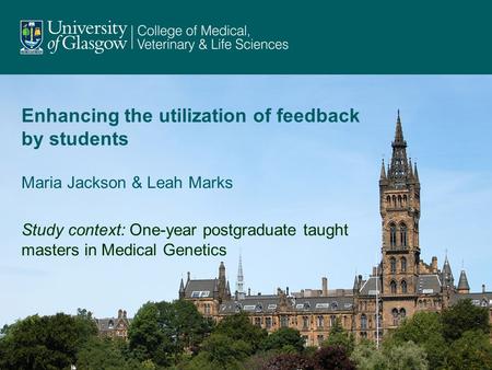 Enhancing the utilization of feedback by students Maria Jackson & Leah Marks Study context: One-year postgraduate taught masters in Medical Genetics.