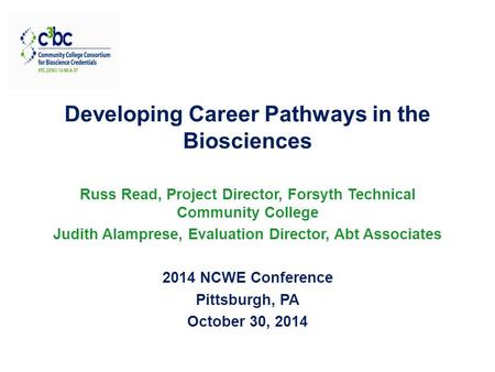 Developing Career Pathways in the Biosciences Russ Read, Project Director, Forsyth Technical Community College Judith Alamprese, Evaluation Director, Abt.