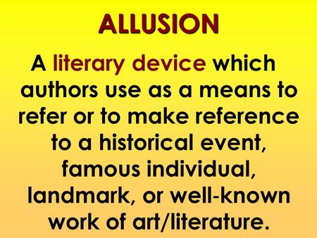 ALLUSION A literary device which authors use as a means to refer or to make reference to a historical event, famous individual, landmark, or well‐known.