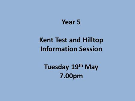 Year 5 Kent Test and Hilltop Information Session Tuesday 19 th May 7.00pm.