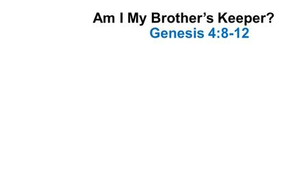 Am I My Brother’s Keeper? Genesis 4:8-12. Introduction This passage records the first acts of worship Cain and Abel both brought sacrifices to God Abel’s.