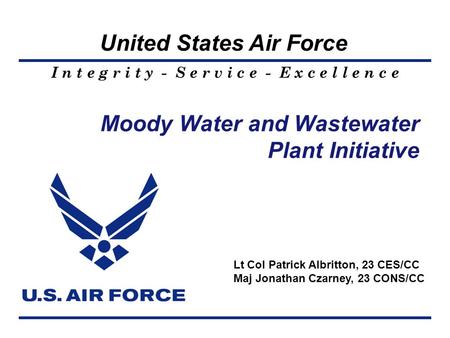 United States Air Force I n t e g r i t y - S e r v i c e - E x c e l l e n c e Moody Water and Wastewater Plant Initiative Lt Col Patrick Albritton, 23.