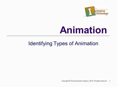 Animation Identifying Types of Animation 1Copyright © Texas Education Agency, 2013. All rights reserved.