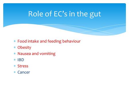  Food intake and feeding behaviour  Obesity  Nausea and vomiting  IBD  Stress  Cancer Role of EC’s in the gut.