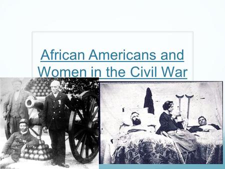 African Americans and Women in the Civil War. 10% of the Union army were African Americans 18% of Union sailors were African Americans They were organized.