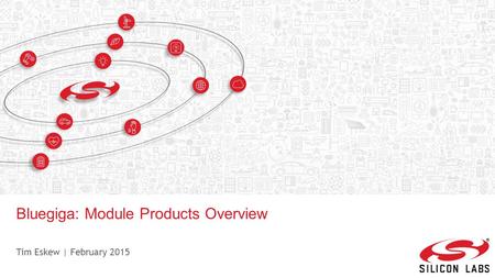 Bluegiga: Module Products Overview Tim Eskew | February 2015.