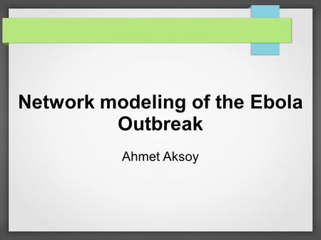 Network modeling of the Ebola Outbreak Ahmet Aksoy.
