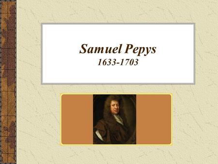 Samuel Pepys 1633-1703. His Life Pepys (pronounced “peeps”) was the son of a London tailor. He studied at St. Paul’s school and Cambridge, and then took.
