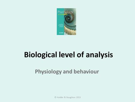 Biological level of analysis Physiology and behaviour © Hodder & Stoughton 2013.