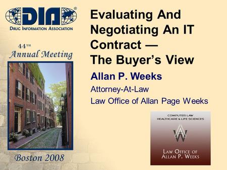 Evaluating And Negotiating An IT Contract — The Buyer’s View Allan P. Weeks Attorney-At-Law Law Office of Allan Page Weeks Insert your logo in this area.