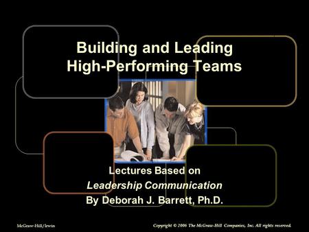 McGraw-Hill/Irwin Copyright © 2006 The McGraw-Hill Companies, Inc. All rights reserved. Building and Leading High-Performing Teams Lectures Based on Leadership.