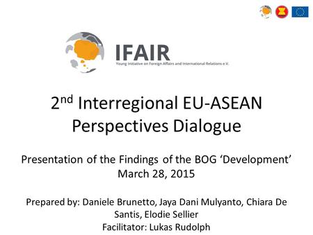 2 nd Interregional EU-ASEAN Perspectives Dialogue Presentation of the Findings of the BOG ‘Development’ March 28, 2015 Prepared by: Daniele Brunetto, Jaya.