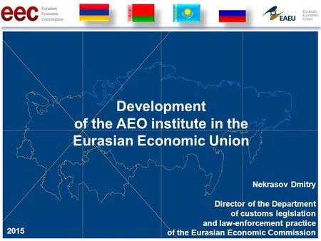Development of the AEO institute in the Eurasian Economic Union Nekrasov Dmitry Director of the Department of customs legislation and law-enforcement practice.