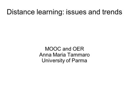 Distance learning: issues and trends MOOC and OER Anna Maria Tammaro University of Parma.