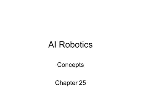 AI Robotics Concepts Chapter 25. Content Tasks Effectors Sensors Agent Architectures Actions in continuous space.