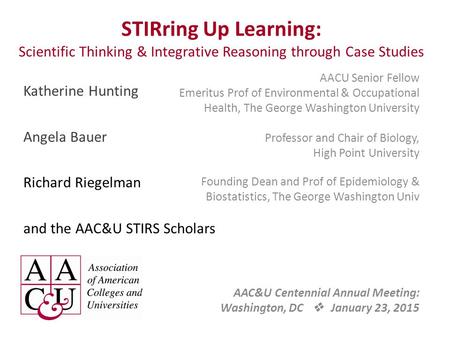 STIRring Up Learning: Scientific Thinking & Integrative Reasoning through Case Studies AACU Senior Fellow Emeritus Prof of Environmental & Occupational.