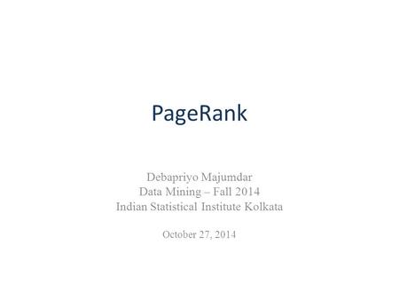 PageRank Debapriyo Majumdar Data Mining – Fall 2014 Indian Statistical Institute Kolkata October 27, 2014.