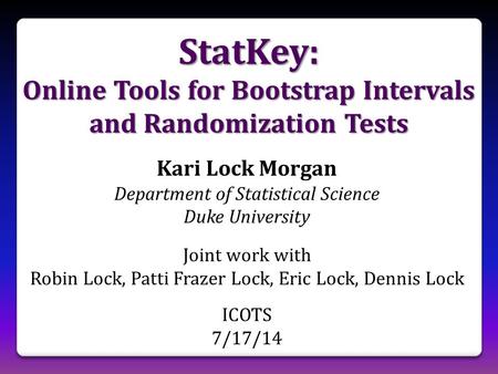 StatKey: Online Tools for Bootstrap Intervals and Randomization Tests Kari Lock Morgan Department of Statistical Science Duke University Joint work with.