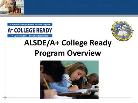 ALSDE/A+ College Ready Program Overview. Increase the number of students enrolled in Advanced Placement® English, math, and science courses Increase the.